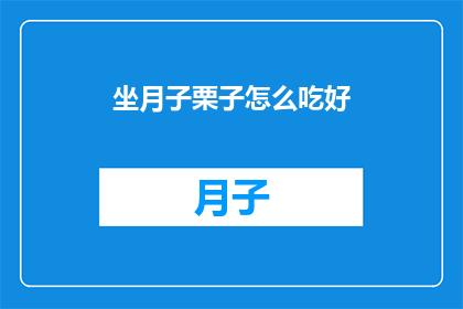 坐月子栗子怎么吃好(坐月子期间，如何正确享用栗子？)