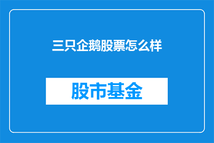 三只企鹅股票怎么样(三只企鹅股票表现如何？投资者应关注吗？)