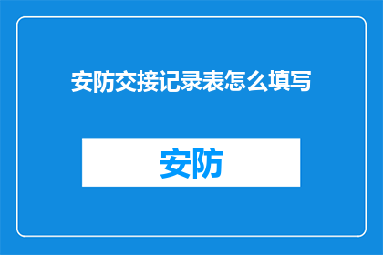 安防交接记录表怎么填写(如何正确填写安防交接记录表？)