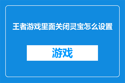 王者游戏里面关闭灵宝怎么设置(如何在游戏中关闭灵宝功能？)