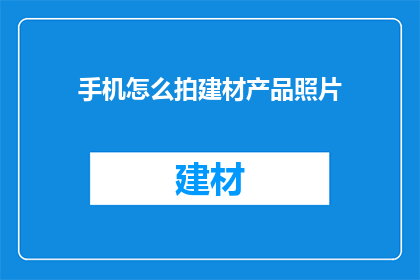 手机怎么拍建材产品照片(如何用手机拍摄出高质量的建材产品照片？)