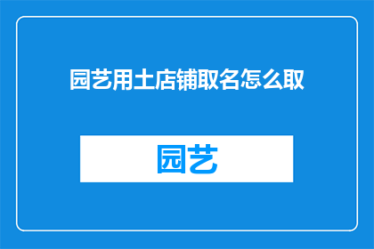 园艺用土店铺取名怎么取(如何为园艺用土店铺取名？)
