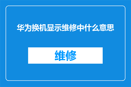华为换机显示维修中什么意思(华为手机维修状态显示：您的设备正在接受维修服务？)