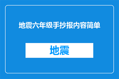 地震六年级手抄报内容简单(如何制作一份内容丰富引人入胜的地震六年级手抄报？)