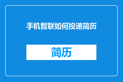 手机智联如何投递简历(如何通过手机智联平台高效投递简历？)