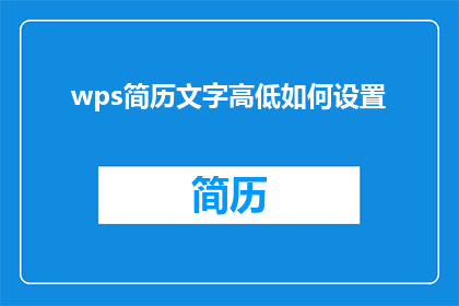 wps简历文字高低如何设置(如何调整WPS简历中文字的排版和大小？)