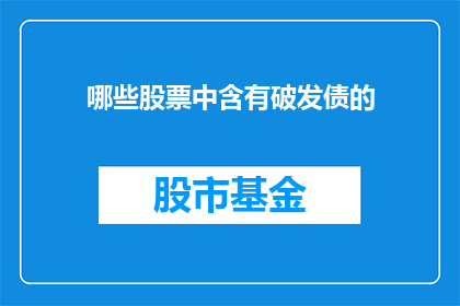 哪些股票中含有破发债的(哪些股票中包含有破发债券？)