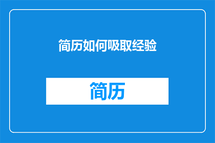 简历如何吸取经验(如何有效吸收经验以提升个人简历的吸引力？)