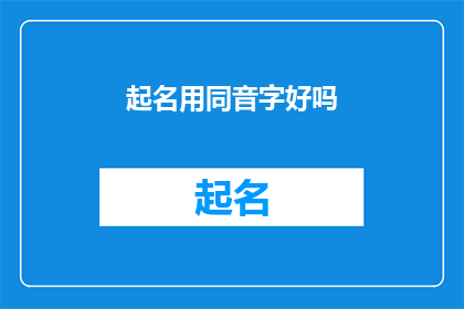 起名用同音字好吗(起名时使用同音字真的是个好主意吗？)