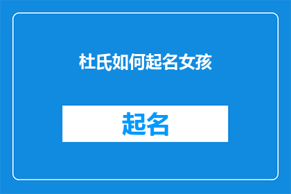 杜氏如何起名女孩(杜氏如何为女孩起一个既独特又富有内涵的名字？)