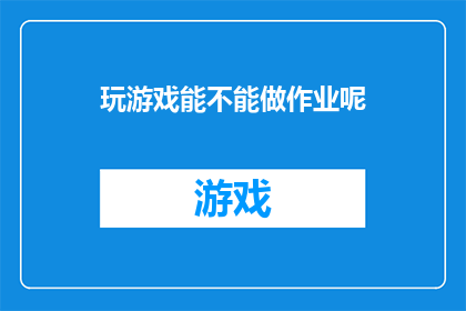 玩游戏能不能做作业呢(在游戏与学习之间寻找平衡：能否同时享受娱乐和完成作业？)
