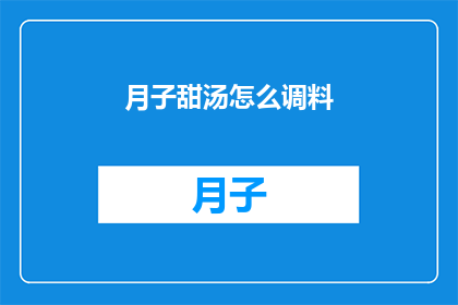 月子甜汤怎么调料(如何调制月子甜汤的完美风味？)