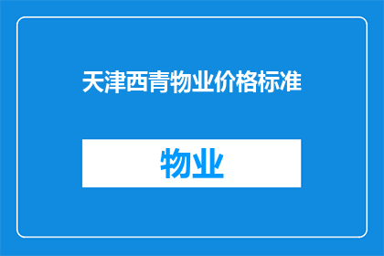 天津西青物业价格标准(天津西青区物业价格标准是什么？)