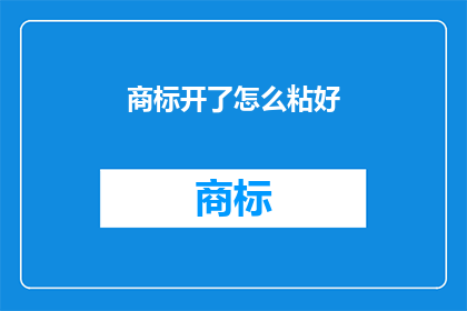 商标开了怎么粘好(如何确保商标粘贴得既牢固又美观？)