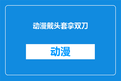 动漫戴头套拿双刀(动漫爱好者的疑惑：戴头套拿双刀，是潮流还是误解？)