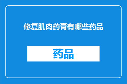 修复肌肉药膏有哪些药品(询问关于修复肌肉药膏的药品种类有哪些？)