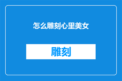 怎么雕刻心里美女(如何雕刻出心中那位绝美佳人的形象？)