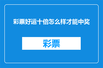 彩票好运十倍怎么样才能中奖(如何实现彩票中奖的奇迹？探索中奖的秘诀与策略)