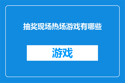 抽奖现场热场游戏有哪些(你了解吗？在抽奖现场，有哪些热场游戏可以吸引参与者的注意力并提高活动的参与度？)