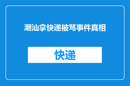 潮汕拿快递被骂事件真相(潮汕快递取件遭遇辱骂，事件背后真相究竟如何？)