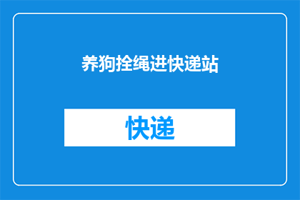 养狗拴绳进快递站(为何在快递站内，狗狗被拴着绳子？)
