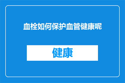 血栓如何保护血管健康呢(如何有效保护血管健康，预防血栓形成？)