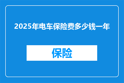 2025年电车保险费多少钱一年(2025年电车保险费一年多少钱？)