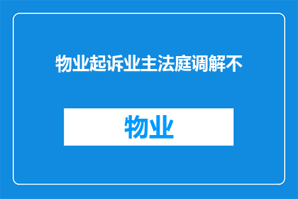 物业起诉业主法庭调解不(物业是否应起诉业主进行法庭调解？)