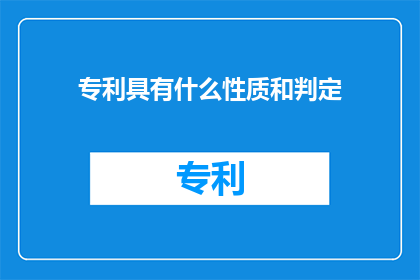 专利具有什么性质和判定(专利的性质和判定标准是什么？)
