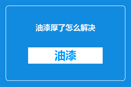 油漆厚了怎么解决(如何解决油漆过厚的问题？)