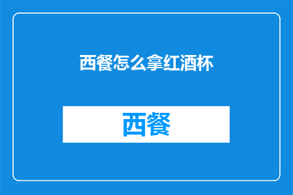 西餐怎么拿红酒杯(如何优雅地拿取红酒杯：西餐礼仪中的拿杯艺术)