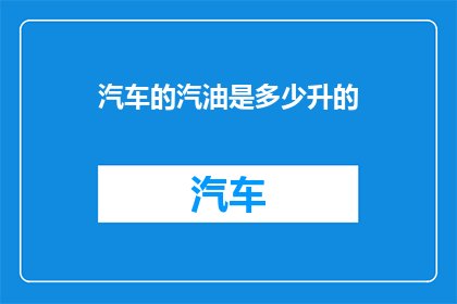 汽车的汽油是多少升的(汽车的汽油容量是多少升？)