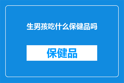 生男孩吃什么保健品吗(生男孩是否需通过保健品来辅助？)