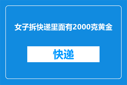 女子拆快递里面有2000克黄金(女子拆快递意外发现2000克黄金，这究竟是怎么回事？)