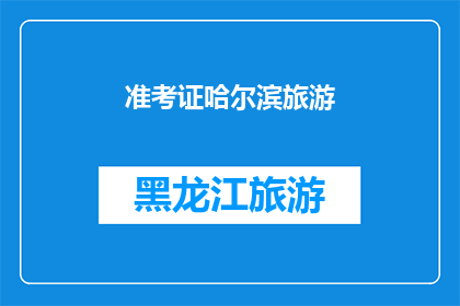 准考证哈尔滨旅游(哈尔滨旅游准考证：您准备好迎接这场文化盛宴了吗？)