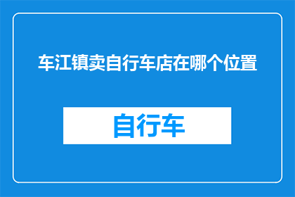 车江镇卖自行车店在哪个位置(车江镇中哪里可以找到一家自行车店？)