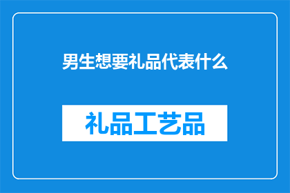 男生想要礼品代表什么(男生为何偏爱礼品？)