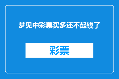 梦见中彩票买多还不起钱了(梦中的幸运是否真实？买彩票中奖后，债务压力如何应对？)