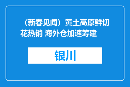 （新春见闻）黄土高原鲜切花热销 海外仓加速筹建