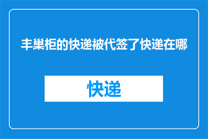 丰巢柜的快递被代签了快递在哪(丰巢柜快递代签问题：我的包裹究竟藏匿于何处？)