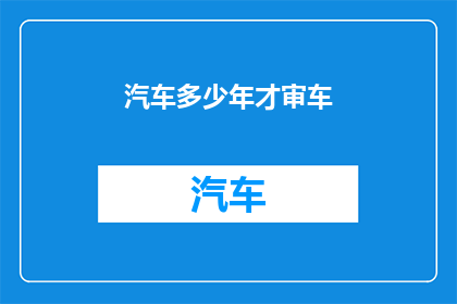 汽车多少年才审车(汽车多久需要一次年审？)