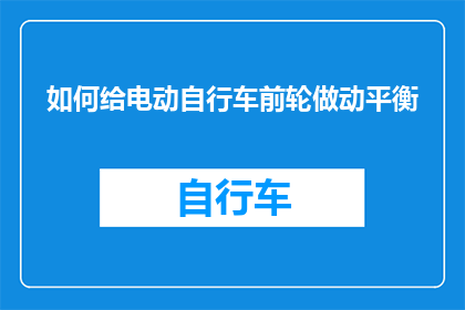 如何给电动自行车前轮做动平衡(如何为电动自行车的前轮进行动平衡调整？)