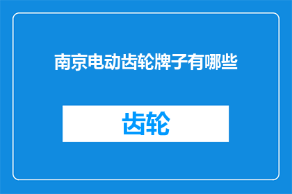 南京电动齿轮牌子有哪些(南京电动齿轮品牌大全：探索市场上的领先品牌及其特点)