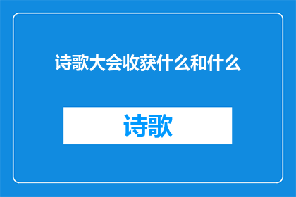 诗歌大会收获什么和什么(在诗歌大会中，我们究竟收获了哪些宝贵的经验与感悟？)
