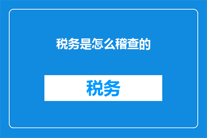 税务是怎么稽查的(税务稽查是如何进行的？)