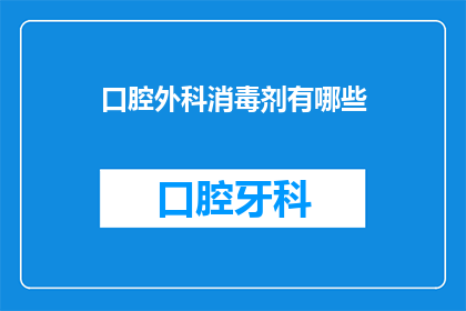 口腔外科消毒剂有哪些(口腔外科消毒剂的种类有哪些？)