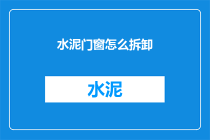 水泥门窗怎么拆卸(如何安全地拆卸水泥门窗？)