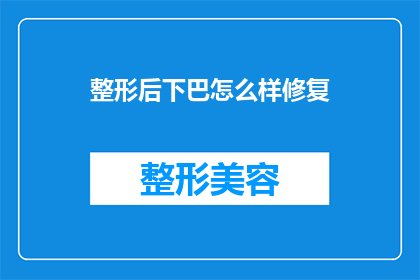 整形后下巴怎么样修复(如何修复整形后下巴的缺陷？)