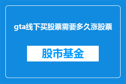 gta线下买股票需要多久涨股票(GTA线下投资股票需要多长时间才能看到收益？)