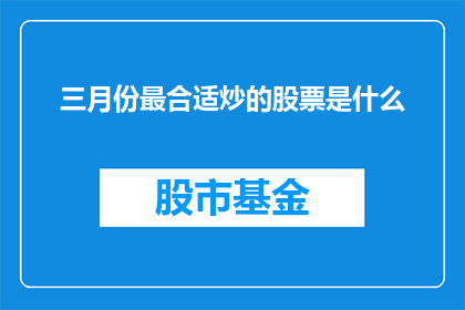 三月份最合适炒的股票是什么(三月份最适宜投资的股票是哪些？)